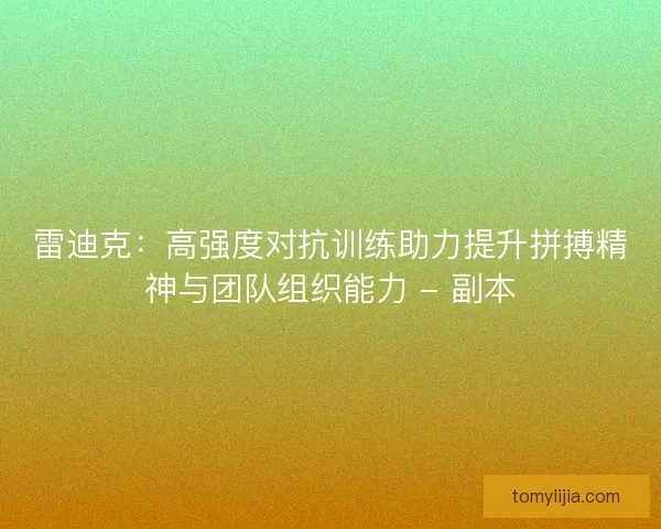 雷迪克：高强度对抗训练助力提升拼搏精神与团队组织能力 - 副本
