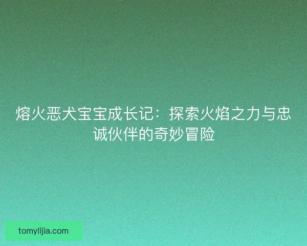 熔火恶犬宝宝成长记：探索火焰之力与忠诚伙伴的奇妙冒险