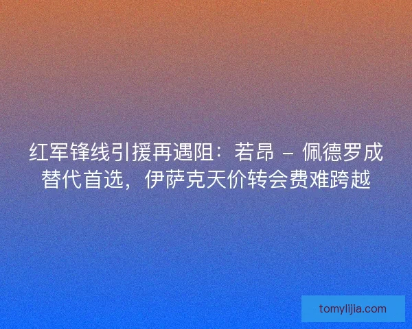 红军锋线引援再遇阻：若昂 - 佩德罗成替代首选，伊萨克天价转会费难跨越