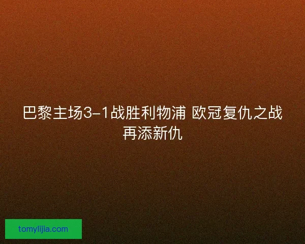 巴黎主场3-1战胜利物浦 欧冠复仇之战再添新仇