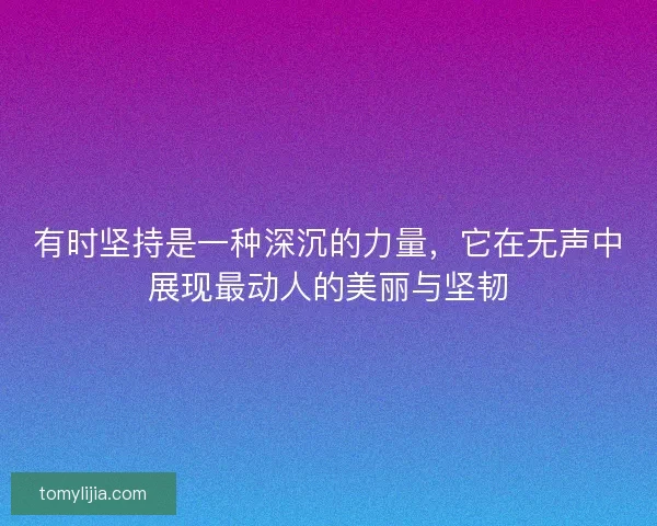 有时坚持是一种深沉的力量，它在无声中展现最动人的美丽与坚韧
