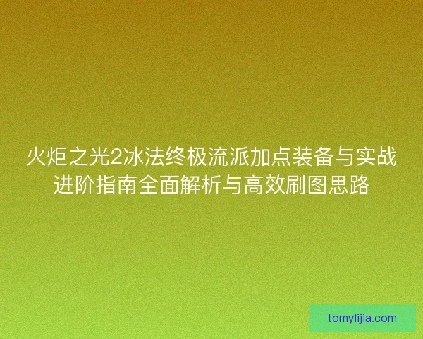 火炬之光2冰法终极流派加点装备与实战进阶指南全面解析与高效刷图思路