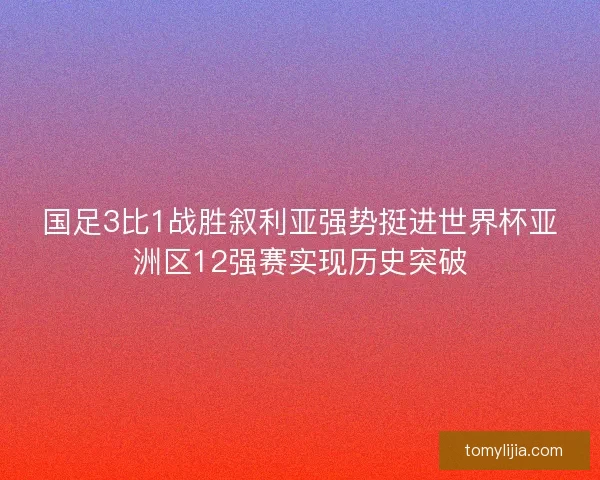 国足3比1战胜叙利亚强势挺进世界杯亚洲区12强赛实现历史突破