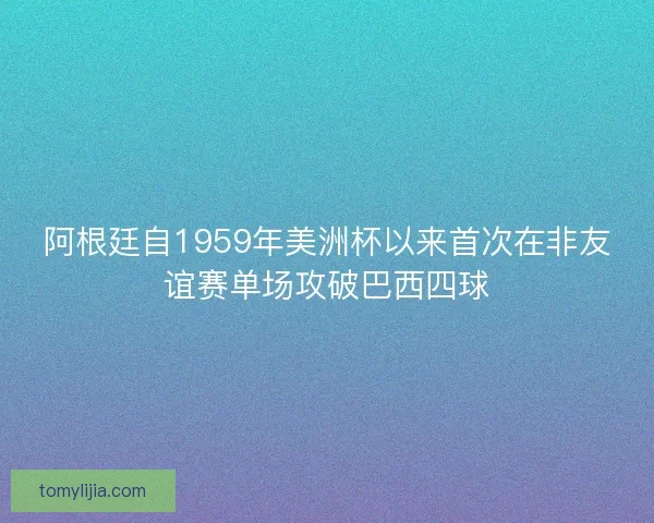 阿根廷自1959年美洲杯以来首次在非友谊赛单场攻破巴西四球