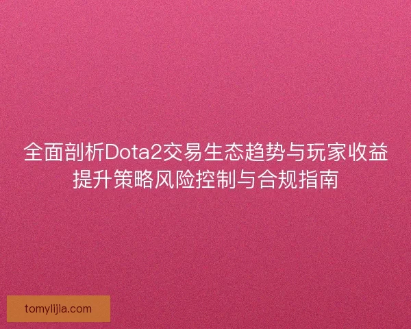 全面剖析Dota2交易生态趋势与玩家收益提升策略风险控制与合规指南