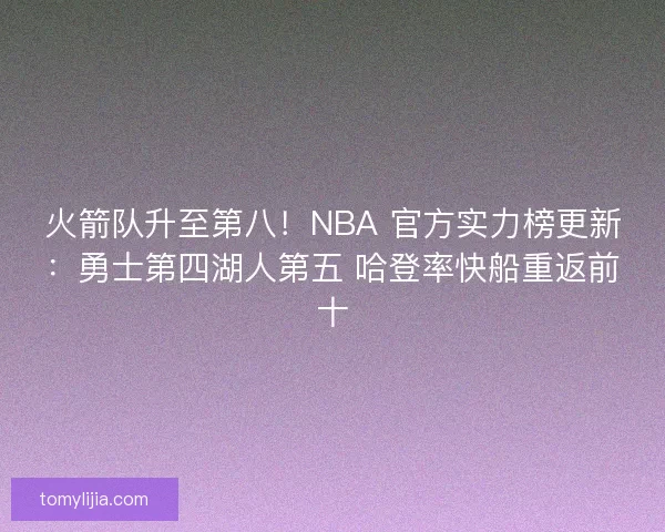 火箭队升至第八！NBA 官方实力榜更新：勇士第四湖人第五 哈登率快船重返前十