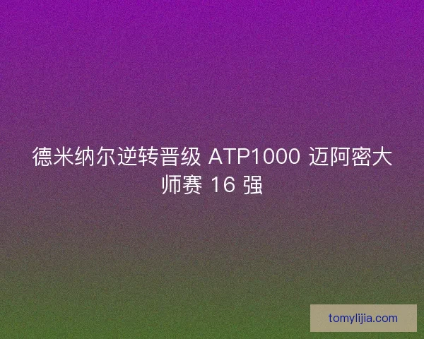 德米纳尔逆转晋级 ATP1000 迈阿密大师赛 16 强